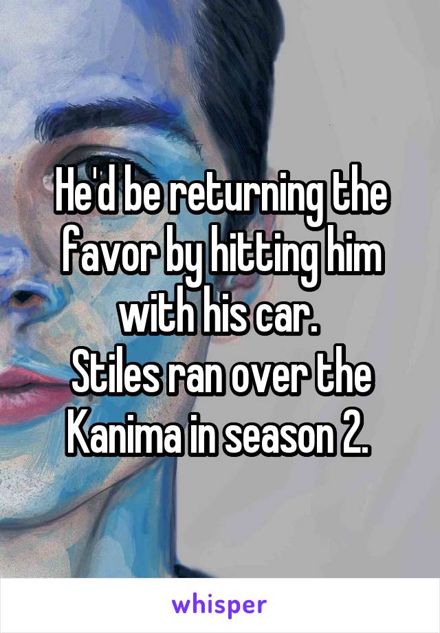 He'd be returning the favor by hitting him with his car. 
Stiles ran over the Kanima in season 2. 