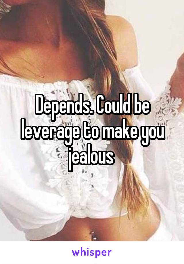 Depends. Could be leverage to make you jealous 