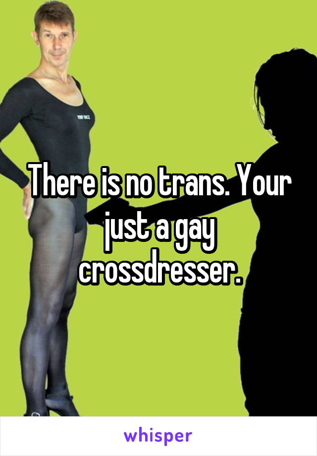 There is no trans. Your just a gay crossdresser.