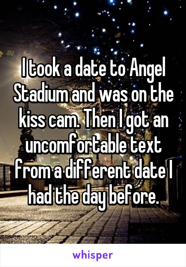 I took a date to Angel Stadium and was on the kiss cam. Then I got an uncomfortable text from a different date I had the day before.