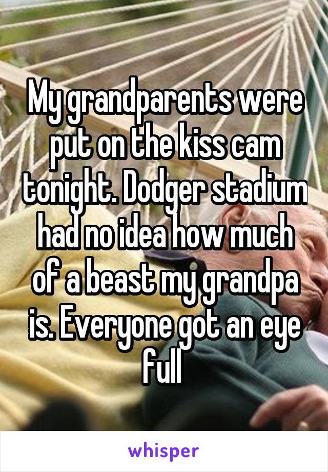 My grandparents were put on the kiss cam tonight. Dodger stadium had no idea how much of a beast my grandpa is. Everyone got an eye full 