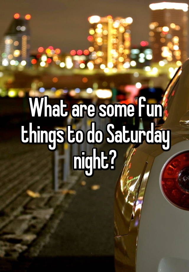 what-are-some-fun-things-to-do-saturday-night