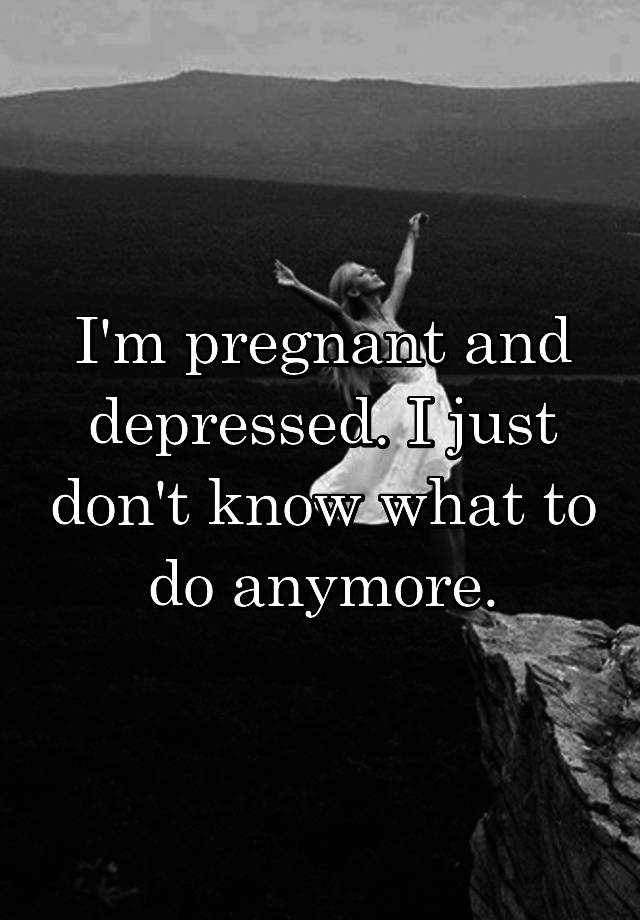 i-m-pregnant-and-depressed-i-just-don-t-know-what-to-do-anymore