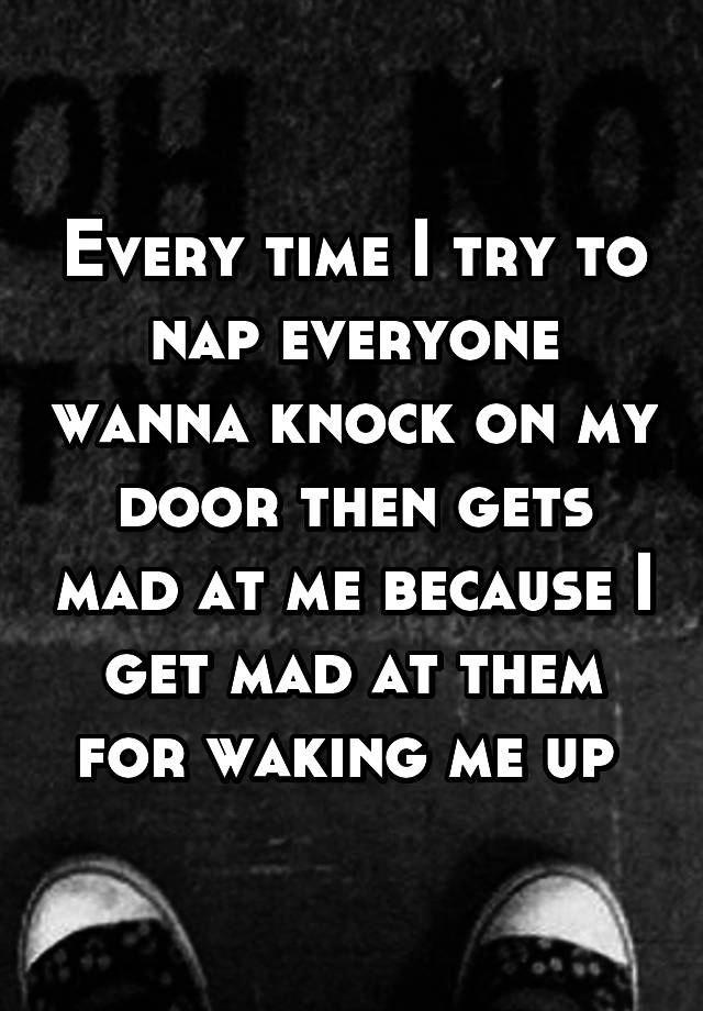 every-time-i-try-to-nap-everyone-wanna-knock-on-my-door-then-gets-mad