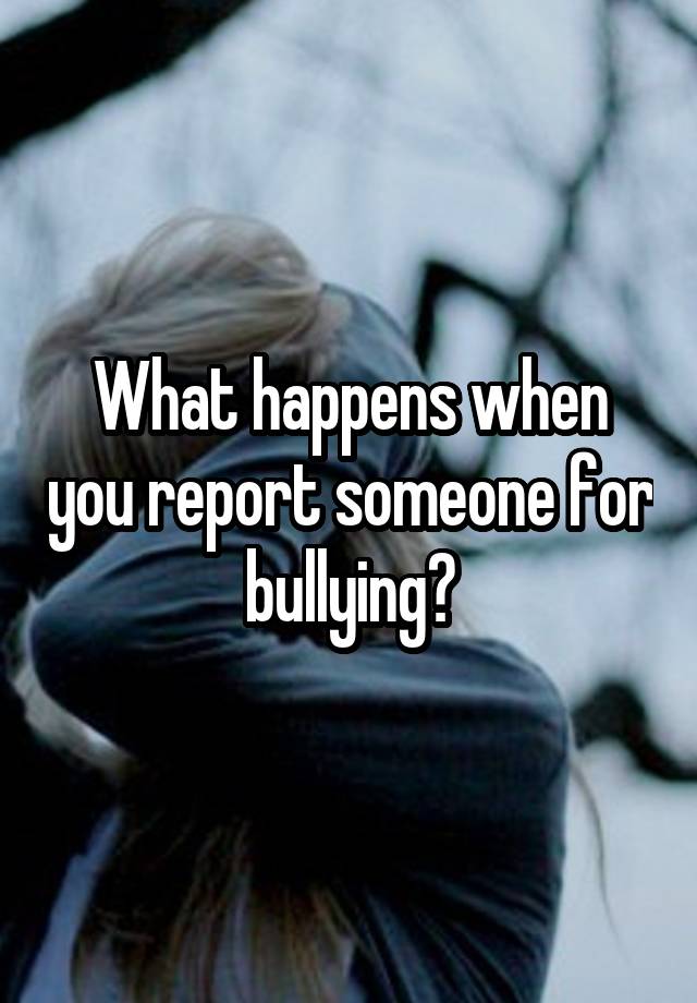 what-happens-when-you-report-someone-for-bullying