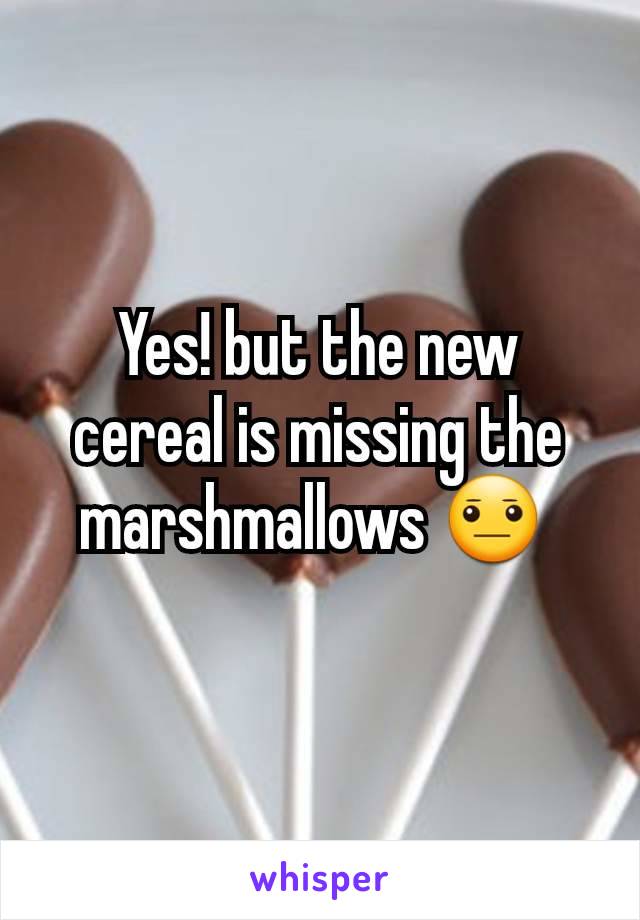 Yes! but the new cereal is missing the marshmallows 😐 