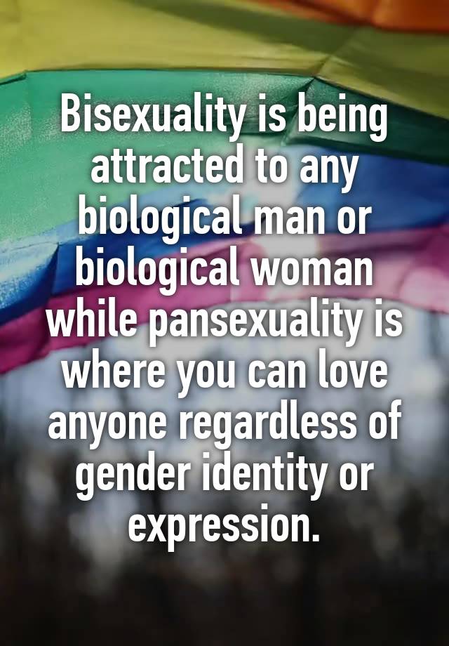 Bisexuality is being attracted to any biological man or biological ...