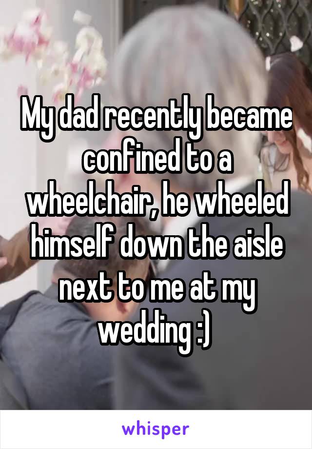 My dad recently became confined to a wheelchair, he wheeled himself down the aisle next to me at my wedding :) 