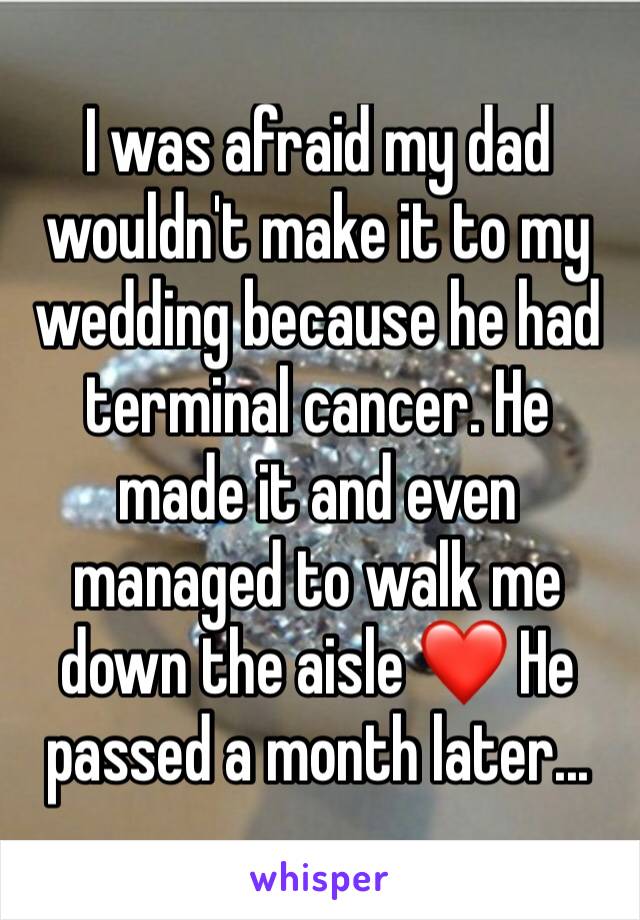 I was afraid my dad wouldn't make it to my wedding because he had terminal cancer. He made it and even managed to walk me down the aisle ❤️ He passed a month later...