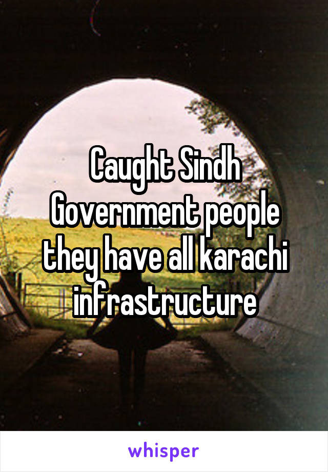 Caught Sindh Government people they have all karachi infrastructure