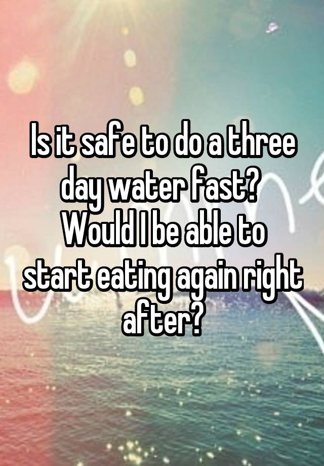 is-it-safe-to-do-a-three-day-water-fast-would-i-be-able-to-start