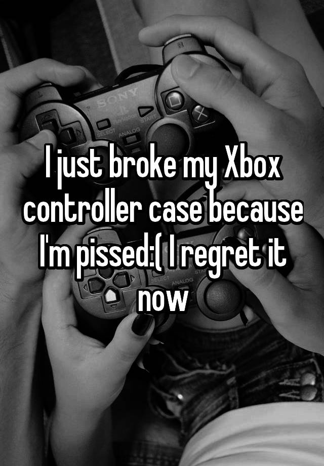 i-just-broke-my-xbox-controller-case-because-i-m-pissed-i-regret-it-now