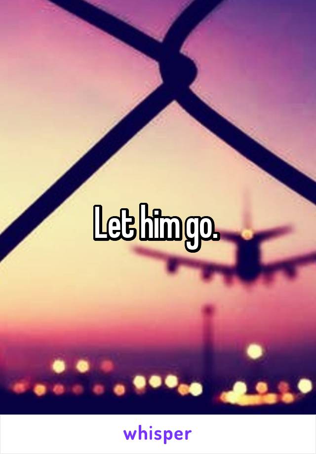 Let him go. 