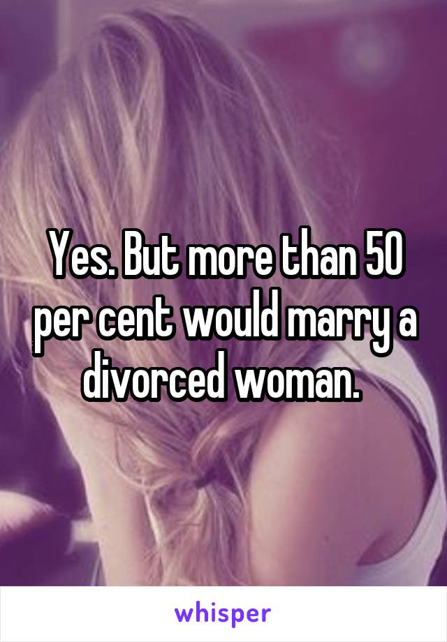 Yes. But more than 50 per cent would marry a divorced woman. 