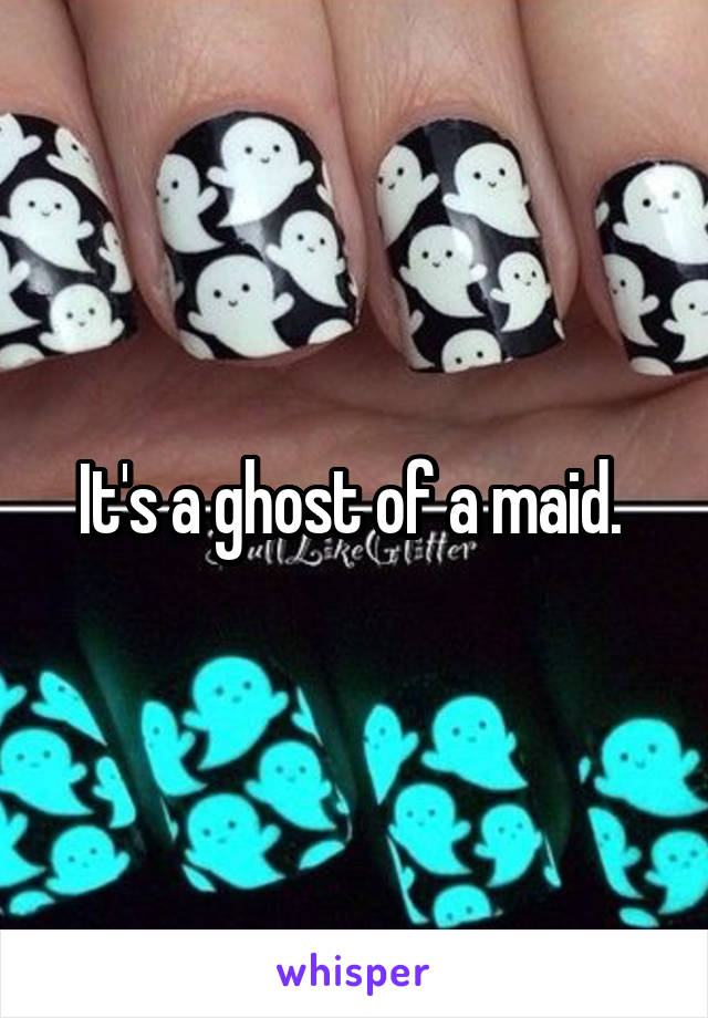 It's a ghost of a maid. 