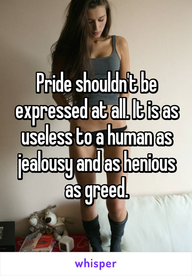 Pride shouldn't be expressed at all. It is as useless to a human as jealousy and as henious as greed.