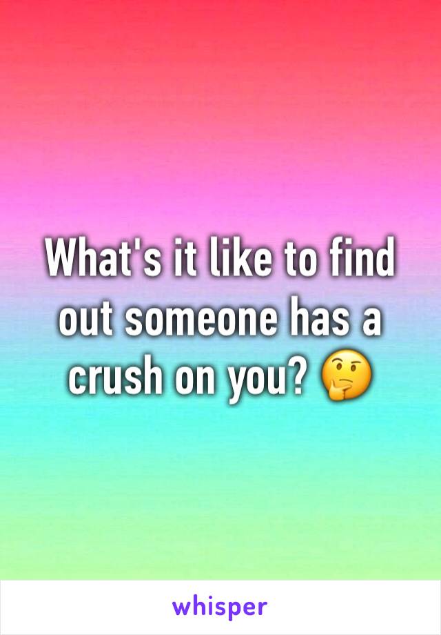 What's it like to find out someone has a crush on you? 🤔