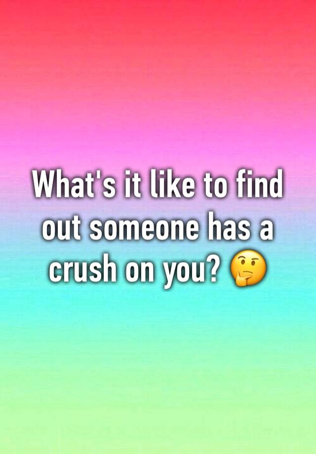 what-s-it-like-to-find-out-someone-has-a-crush-on-you