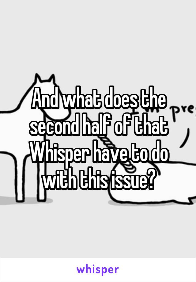 And what does the second half of that Whisper have to do with this issue?