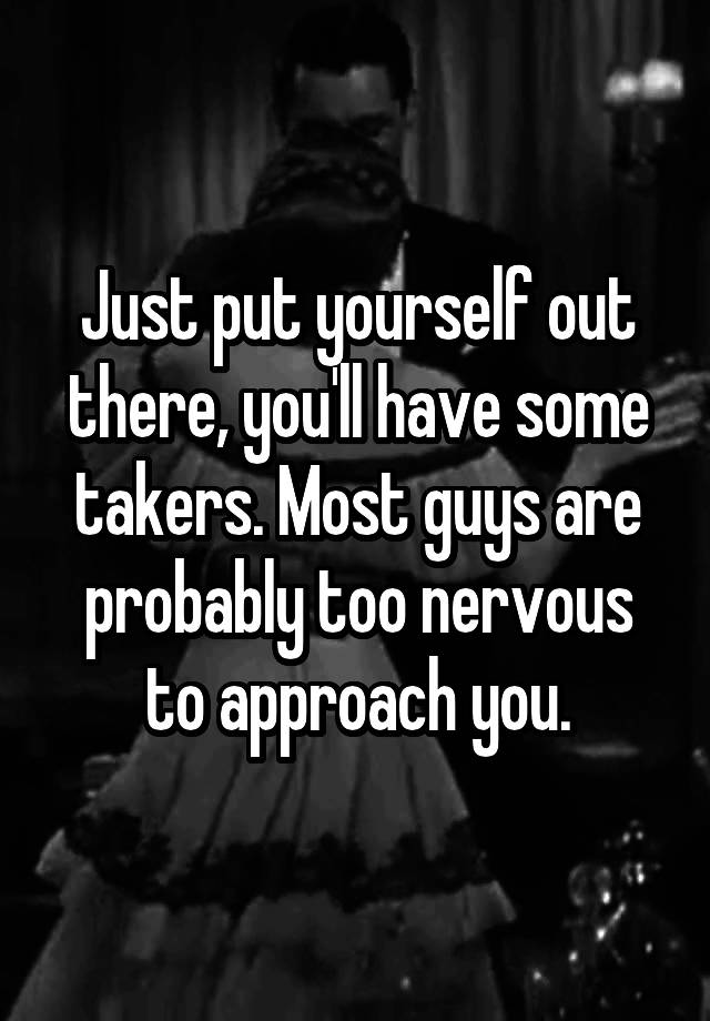 just-put-yourself-out-there-you-ll-have-some-takers-most-guys-are