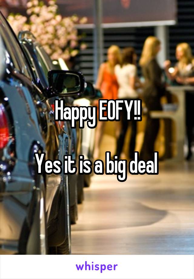 Happy EOFY!!

Yes it is a big deal 