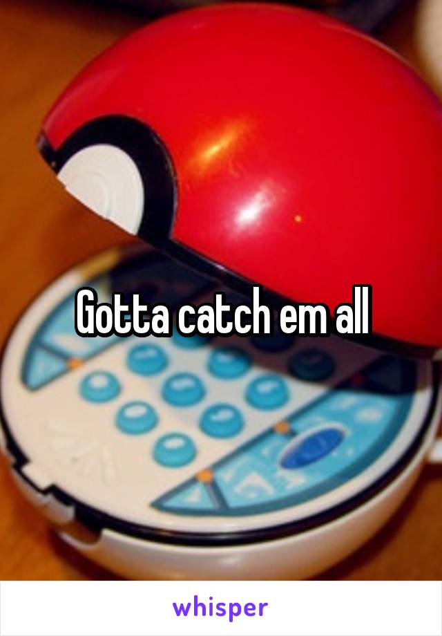 Gotta catch em all