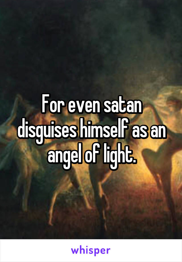 For even satan disguises himself as an angel of light.