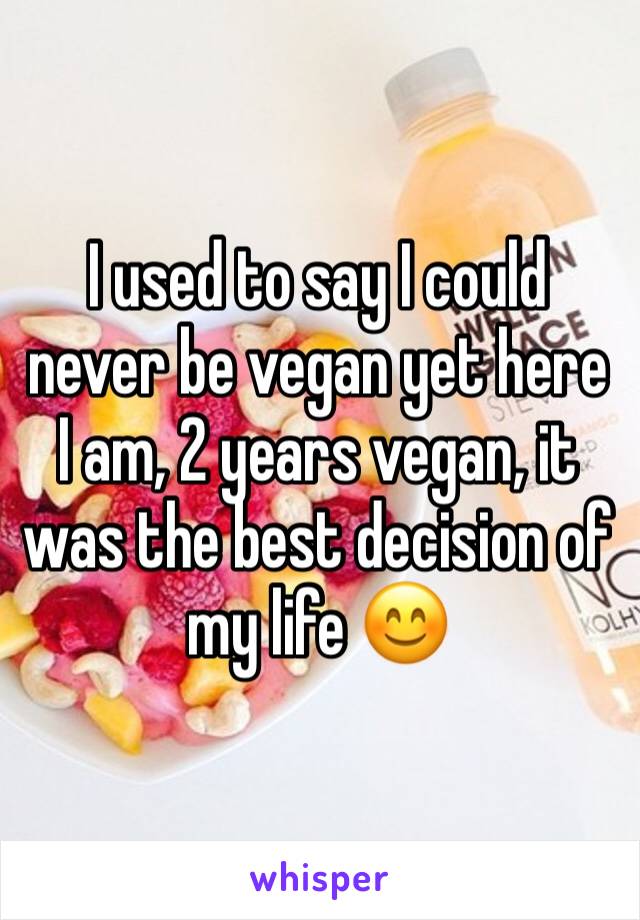 I used to say I could never be vegan yet here I am, 2 years vegan, it was the best decision of my life 😊