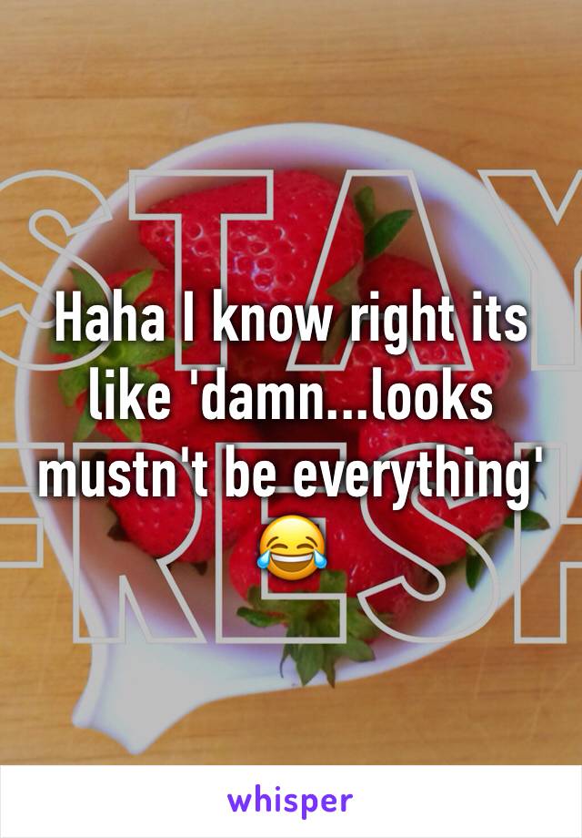 Haha I know right its like 'damn...looks mustn't be everything' 😂