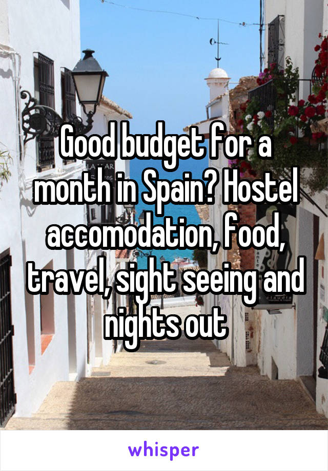 Good budget for a month in Spain? Hostel accomodation, food, travel, sight seeing and nights out