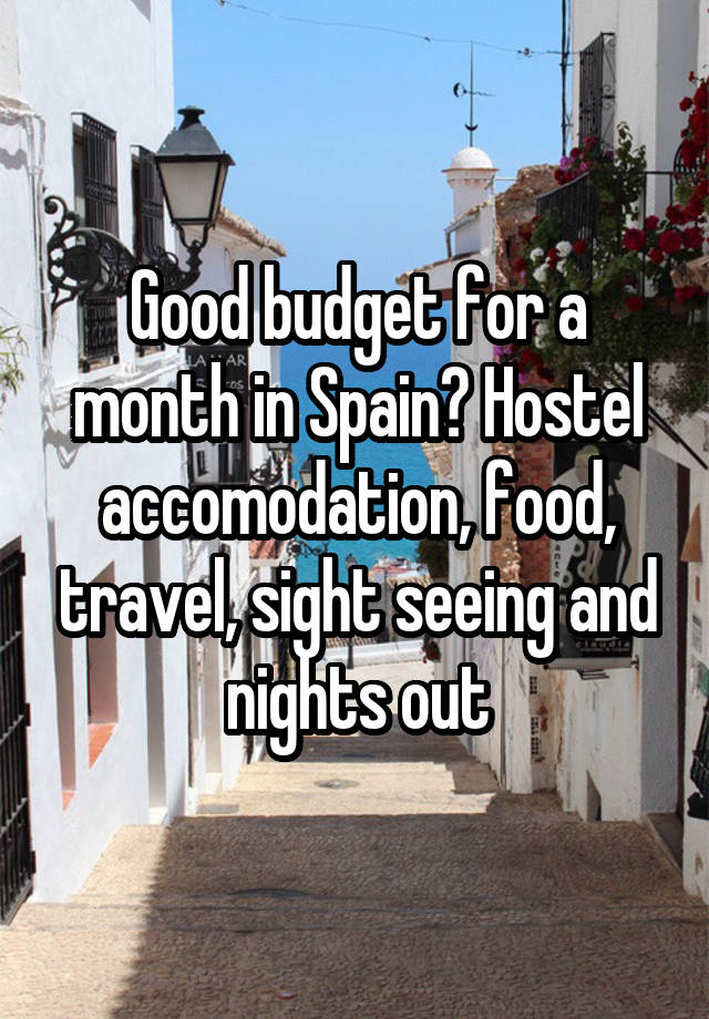 Good budget for a month in Spain? Hostel accomodation, food, travel, sight seeing and nights out