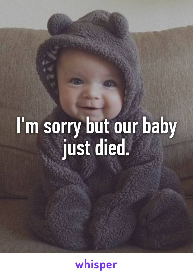 I'm sorry but our baby just died.