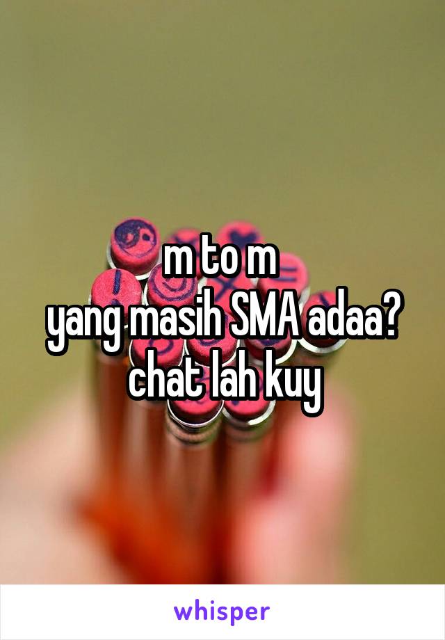 m to m 
yang masih SMA adaa?
chat lah kuy