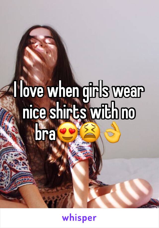 I love when girls wear nice shirts with no bra😍😫👌