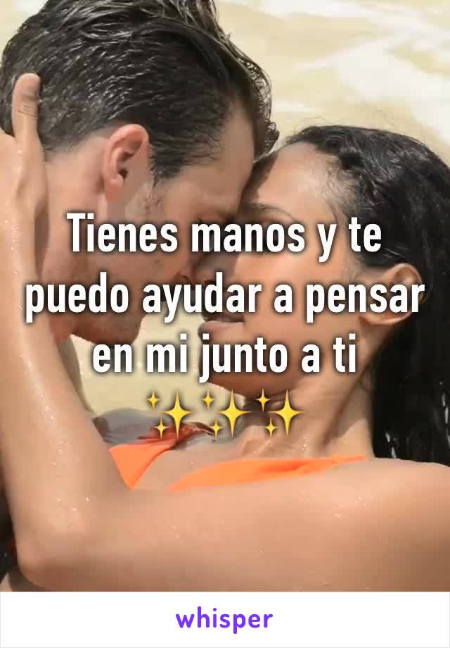 Tienes manos y te puedo ayudar a pensar en mi junto a ti ✨✨✨