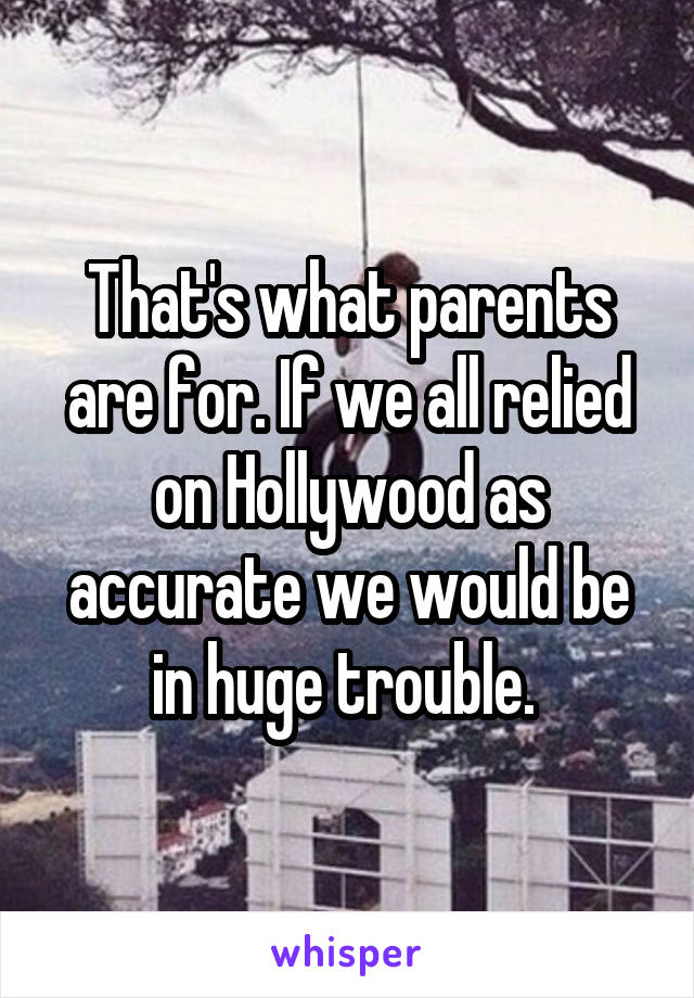 That's what parents are for. If we all relied on Hollywood as accurate we would be in huge trouble. 