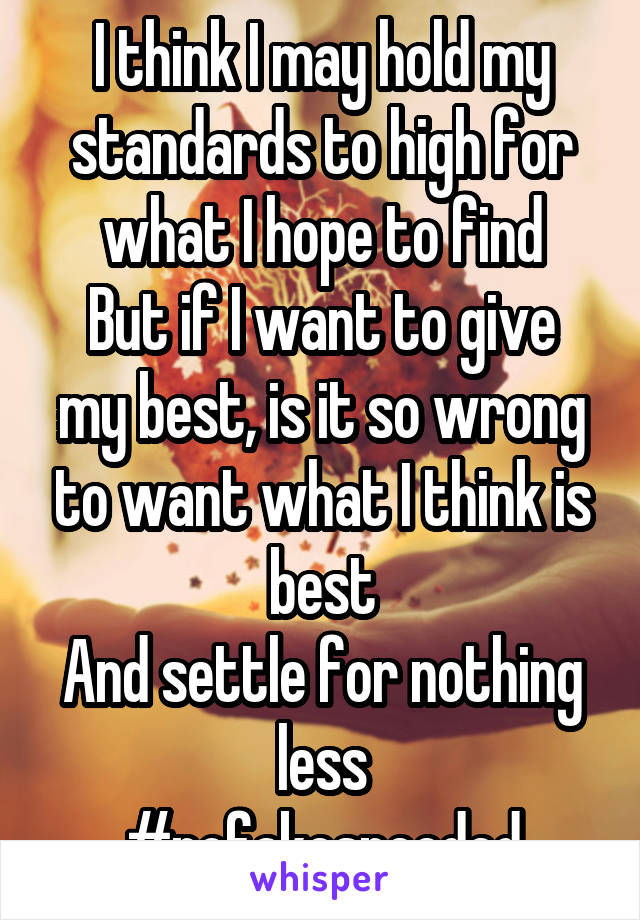 I think I may hold my standards to high for what I hope to find
But if I want to give my best, is it so wrong to want what I think is best
And settle for nothing less
#nofakesneeded