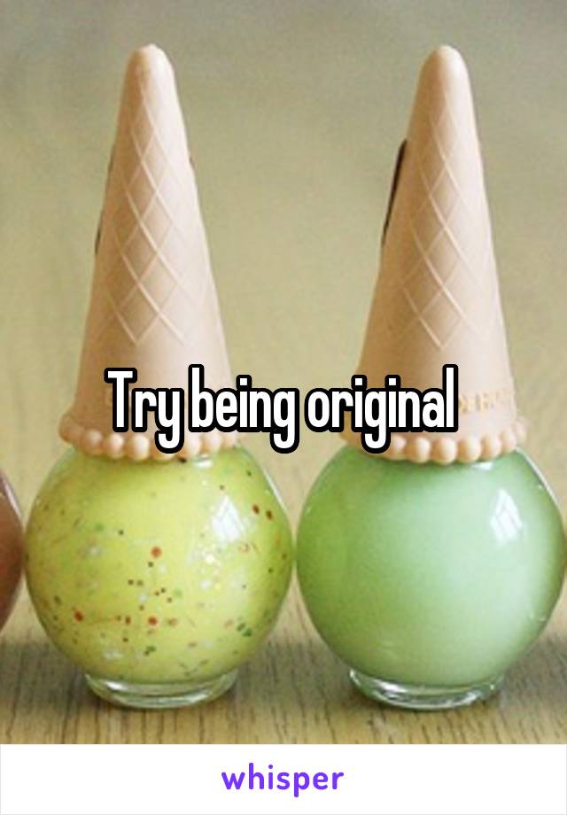 Try being original 