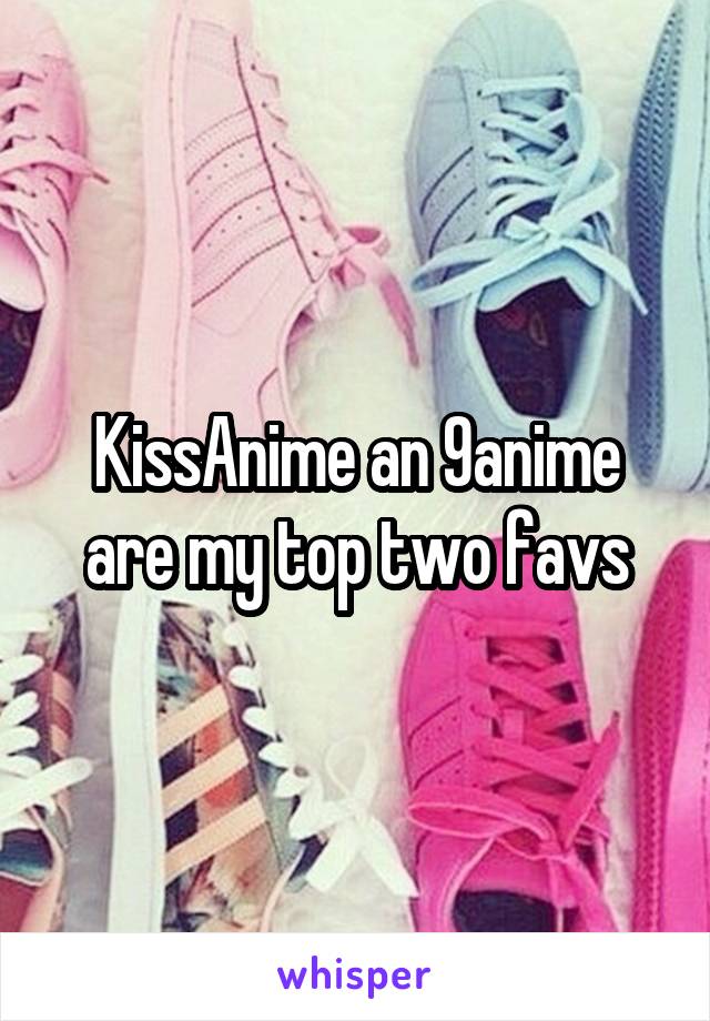 KissAnime an 9anime are my top two favs