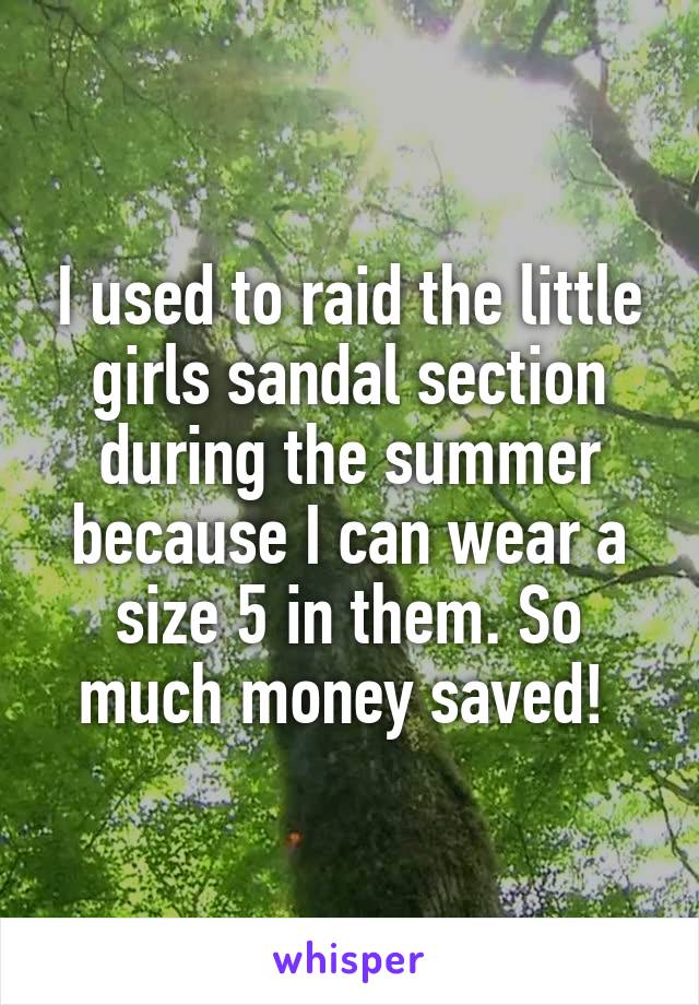 I used to raid the little girls sandal section during the summer because I can wear a size 5 in them. So much money saved! 