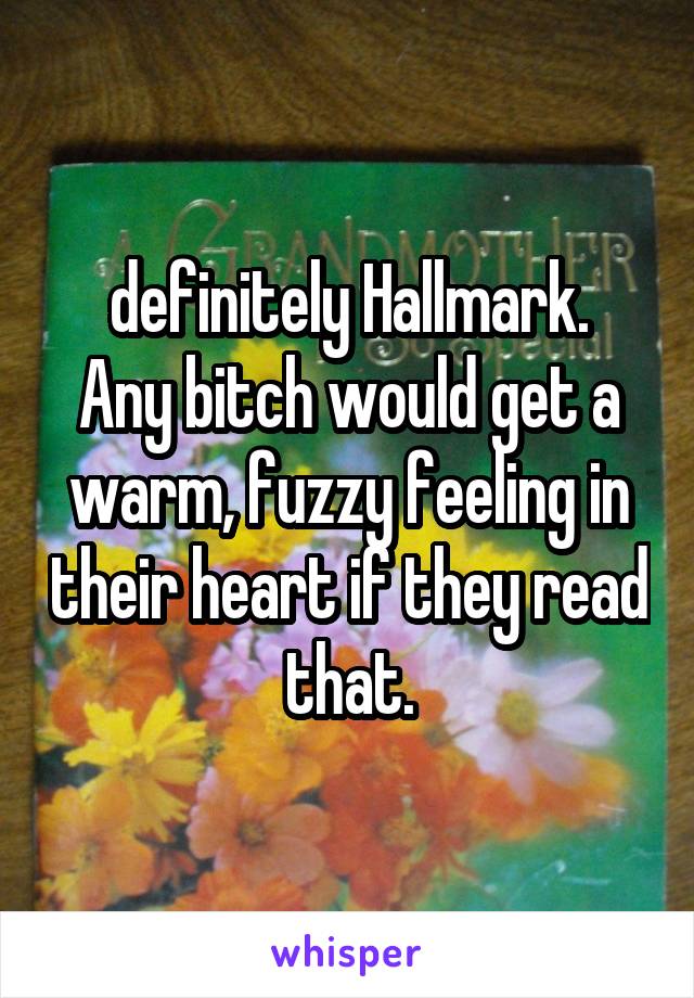 definitely Hallmark.
Any bitch would get a warm, fuzzy feeling in their heart if they read that.