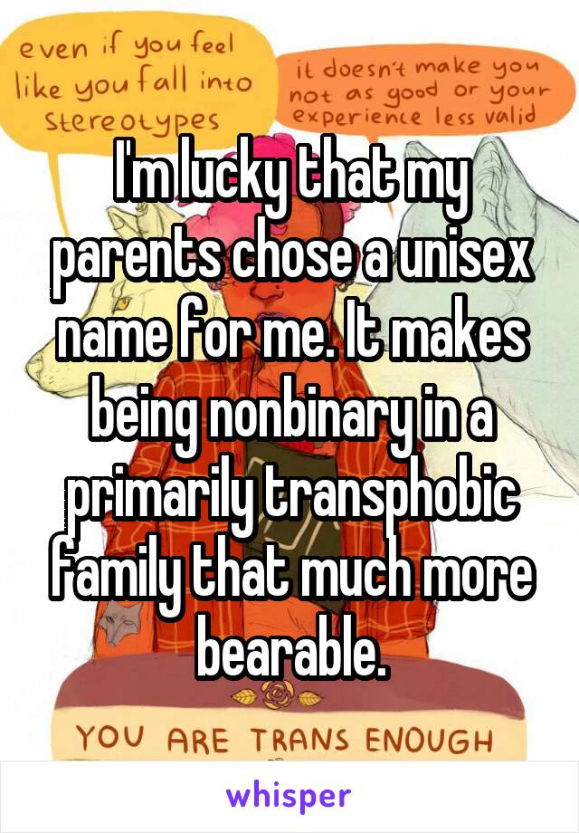 I'm lucky that my parents chose a unisex name for me. It makes being nonbinary in a primarily transphobic family that much more bearable.