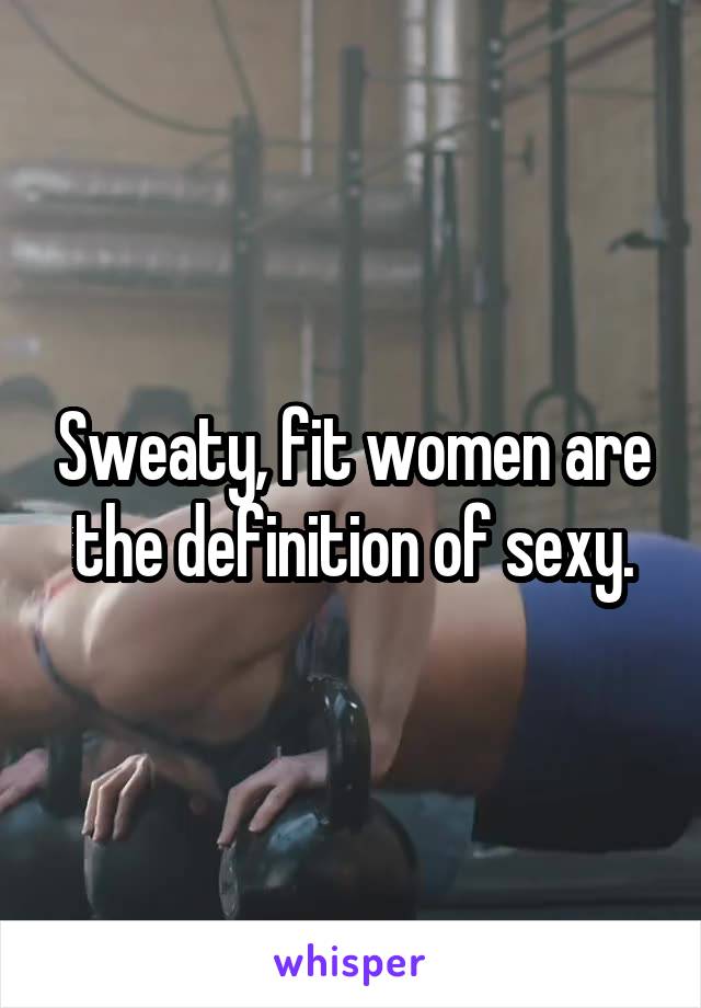 Sweaty, fit women are the definition of sexy.