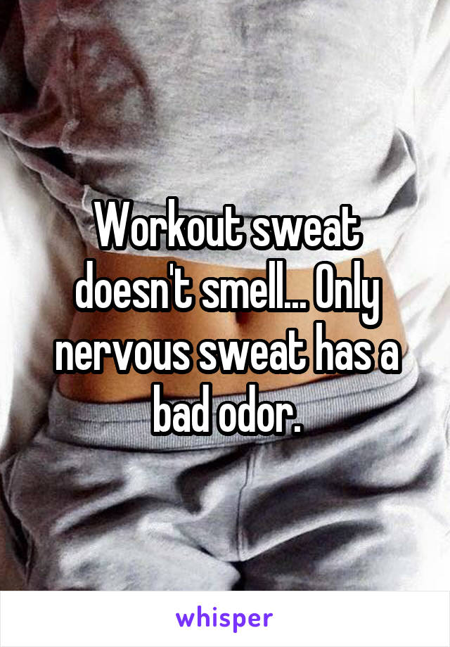 Workout sweat doesn't smell... Only nervous sweat has a bad odor.