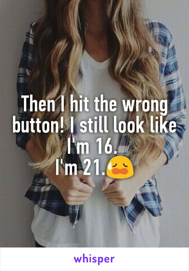 Then I hit the wrong button! I still look like I'm 16. 
I'm 21.😥