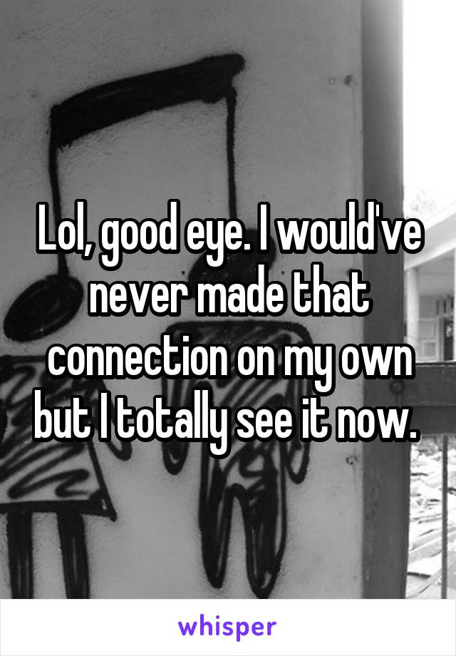 Lol, good eye. I would've never made that connection on my own but I totally see it now. 