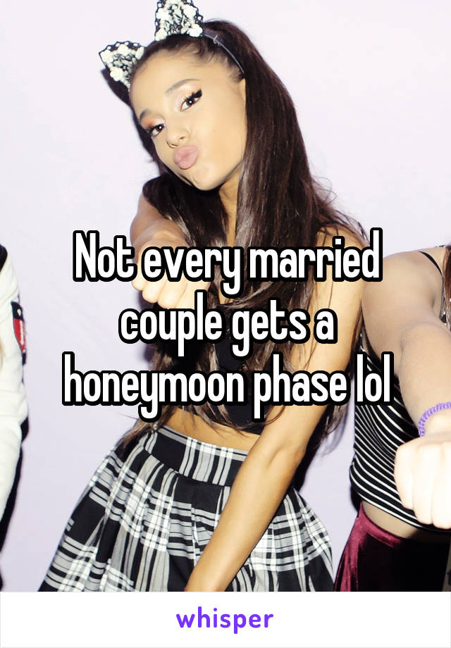 Not every married couple gets a honeymoon phase lol