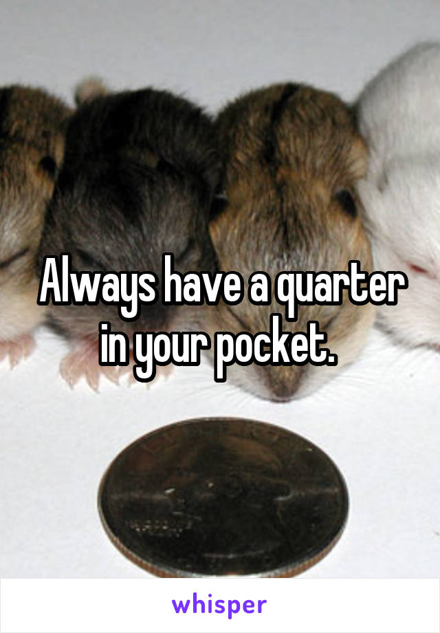 Always have a quarter in your pocket. 