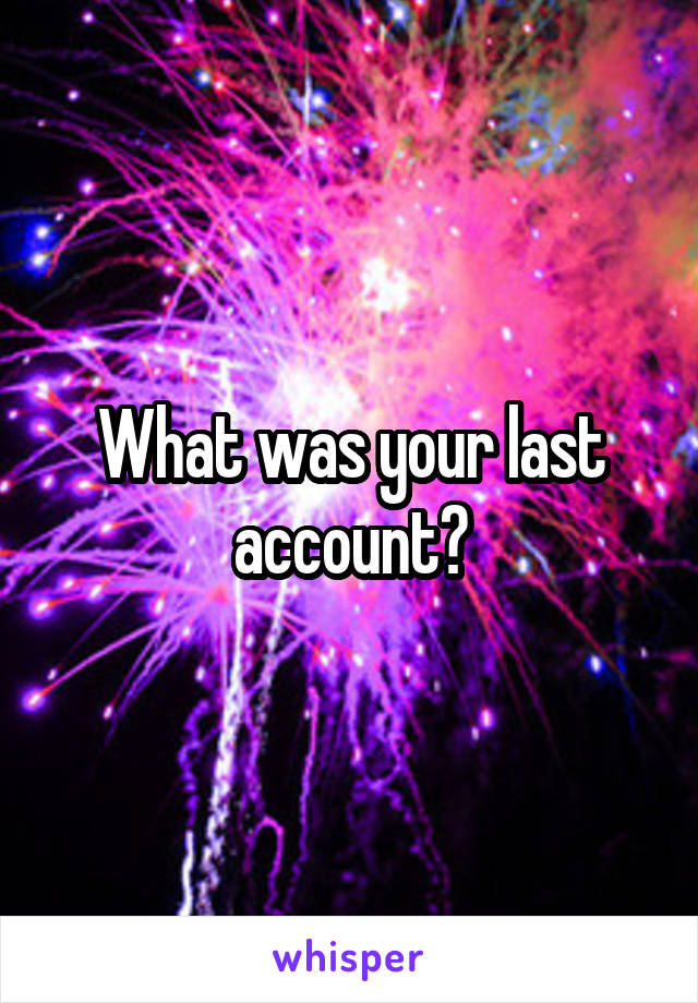 What was your last account?