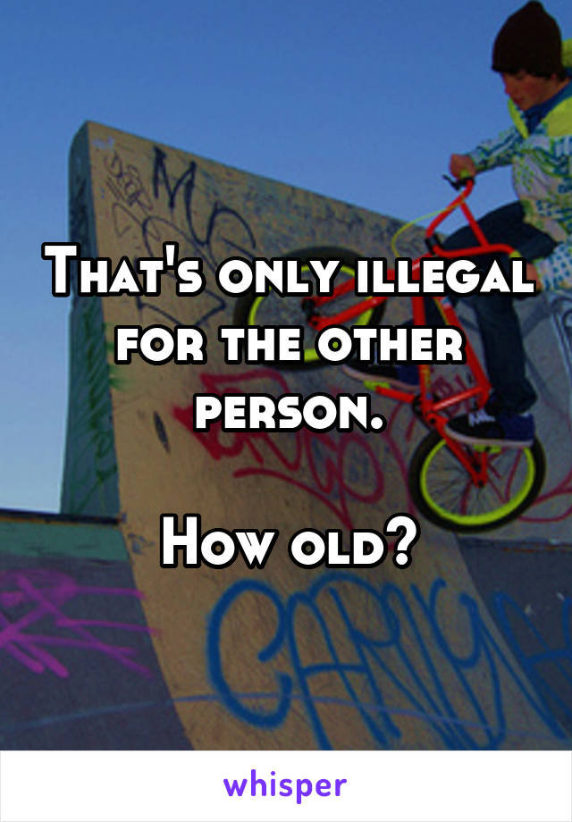 That's only illegal for the other person.

How old?